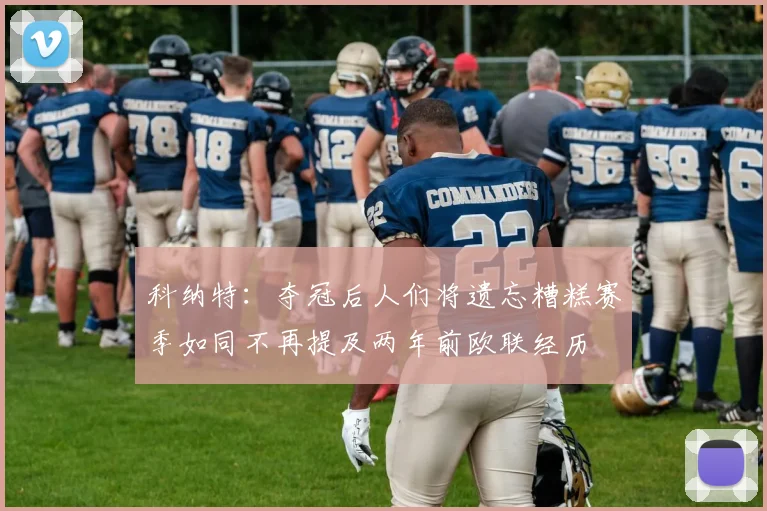 科纳特：夺冠后人们将遗忘糟糕赛季如同不再提及两年前欧联经历