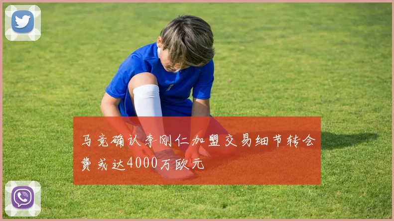 马竞确认李刚仁加盟交易细节转会费或达4000万欧元