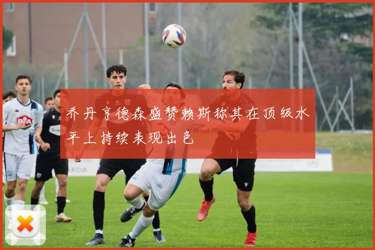 乔丹亨德森盛赞赖斯称其在顶级水平上持续表现出色