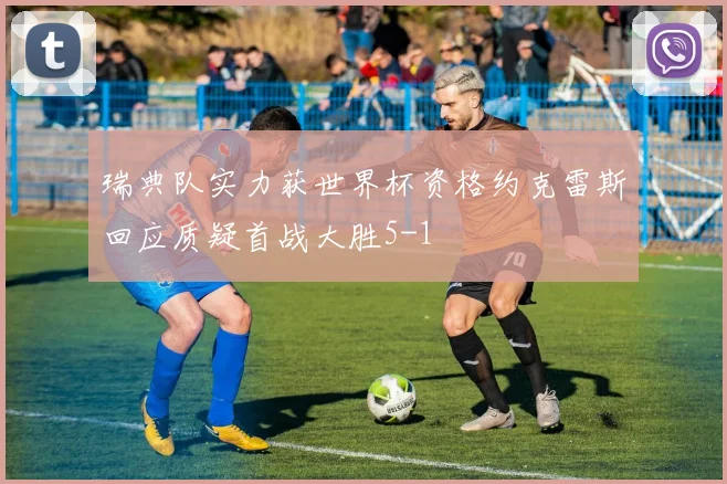 瑞典队实力获世界杯资格约克雷斯回应质疑首战大胜5-1