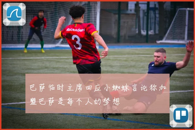 巴萨临时主席回应小蜘蛛言论称加盟巴萨是每个人的梦想