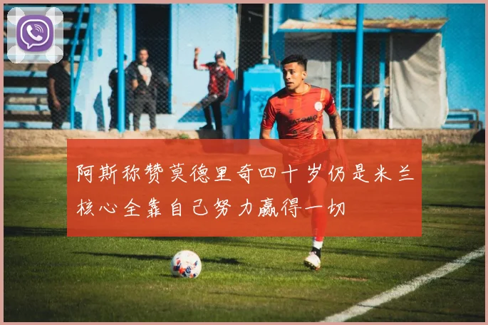 阿斯称赞莫德里奇四十岁仍是米兰核心全靠自己努力赢得一切
