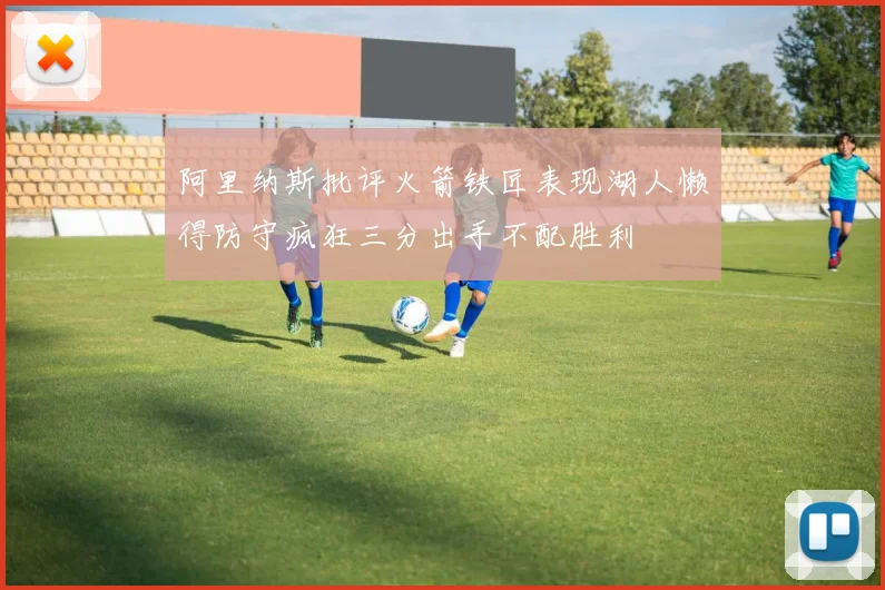 阿里纳斯批评火箭铁匠表现湖人懒得防守疯狂三分出手不配胜利
