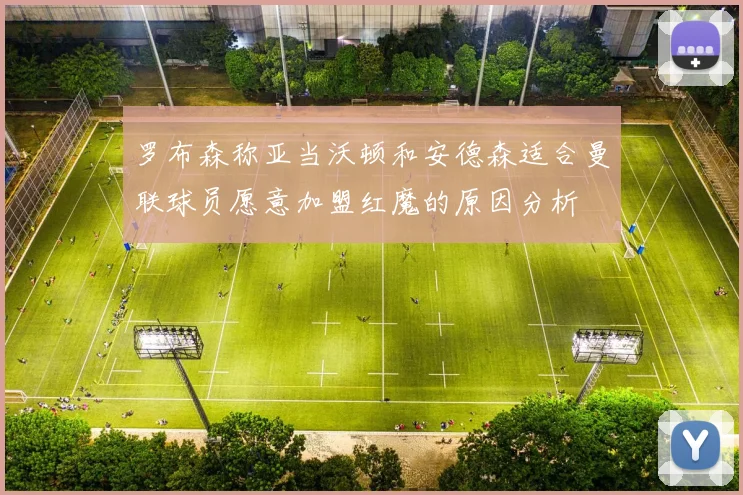 罗布森称亚当沃顿和安德森适合曼联球员愿意加盟红魔的原因分析