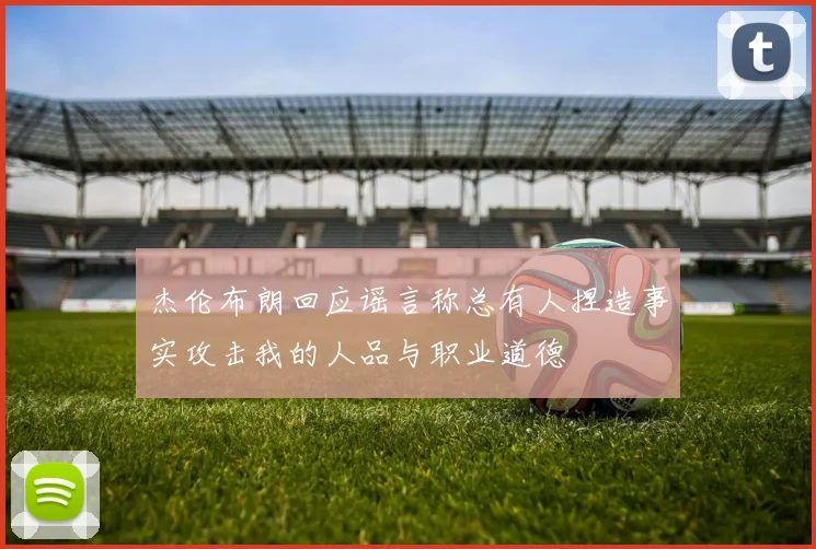 杰伦布朗回应谣言称总有人捏造事实攻击我的人品与职业道德