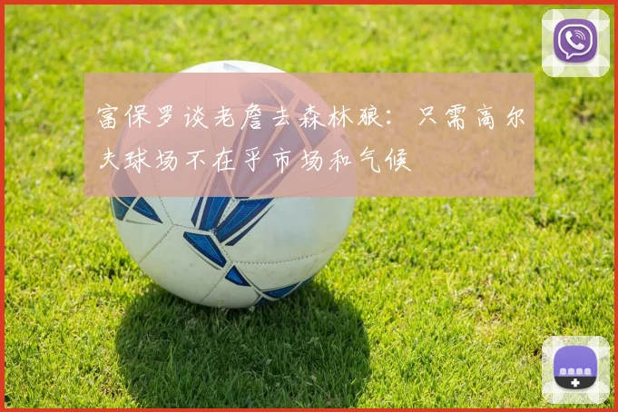 富保罗谈老詹去森林狼：只需高尔夫球场不在乎市场和气候