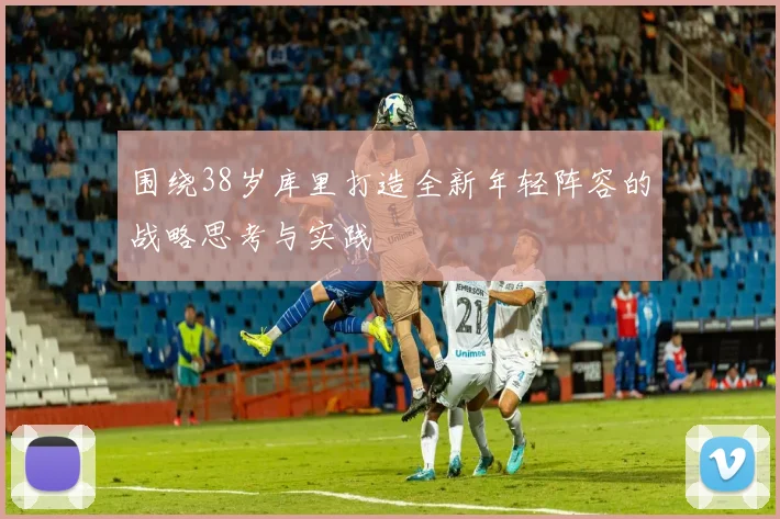 围绕38岁库里打造全新年轻阵容的战略思考与实践